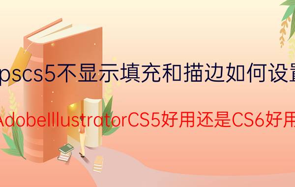 pscs5不显示填充和描边如何设置 AdobeIllustratorCS5好用还是CS6好用？